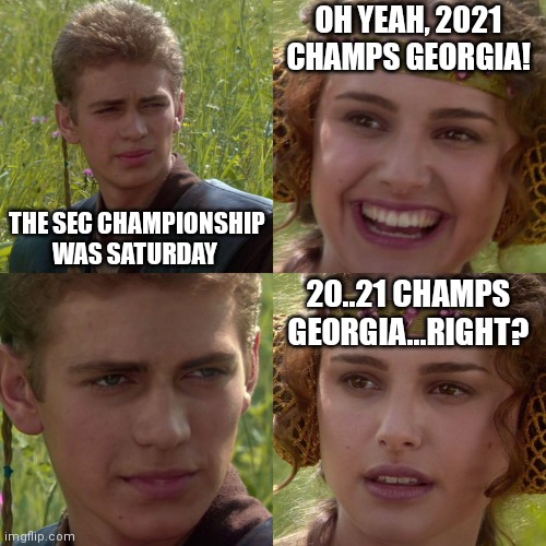 GA ALL DAY | OH YEAH, 2021 CHAMPS GEORGIA! THE SEC CHAMPIONSHIP WAS SATURDAY; 20..21 CHAMPS GEORGIA...RIGHT? | image tagged in anakin padme 4 panel | made w/ Imgflip meme maker