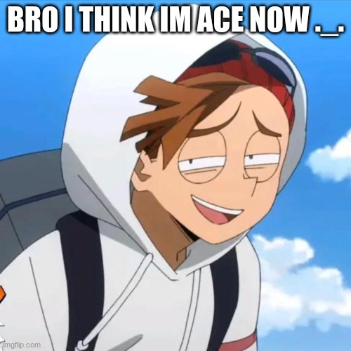 mans looking high as hell | BRO I THINK IM ACE NOW ._. | image tagged in rody my beloved | made w/ Imgflip meme maker