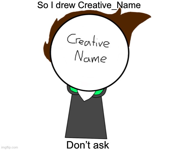 I can draw your persona too. Just put it in the coms. First come, first serve! | So I drew Creative_Name; Don’t ask | image tagged in drawing | made w/ Imgflip meme maker