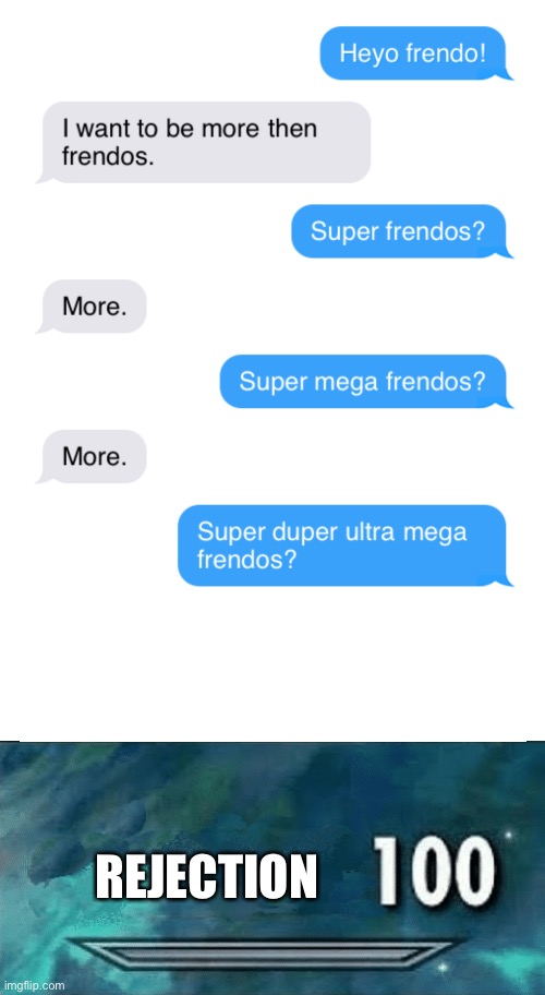 Rejection 100 | REJECTION | image tagged in blank white template,rejection,text messages | made w/ Imgflip meme maker