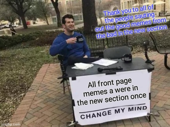 Sorry for the spelling mistake | Thank you to all of the people sauting out the good memes from the bad in the new section; All front page memes a were in the new section once | image tagged in memes,change my mind | made w/ Imgflip meme maker