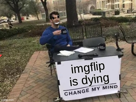 this will get  45 views *dont hate on meh* | imgflip is dying | image tagged in memes,change my mind | made w/ Imgflip meme maker
