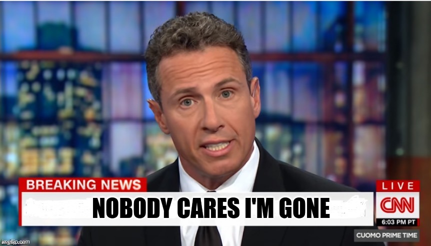 Nobody Cares Cuomo Is Gone | NOBODY CARES I'M GONE | image tagged in chris cuomo breaking news | made w/ Imgflip meme maker