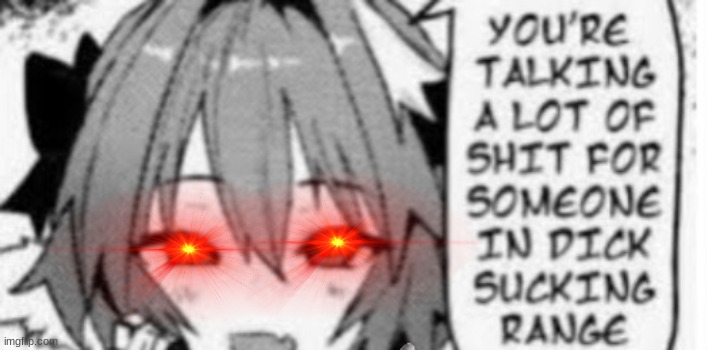 you're talking a lot of shit for someone in dick sucking range | image tagged in you're talking a lot of shit for someone in dick sucking range | made w/ Imgflip meme maker