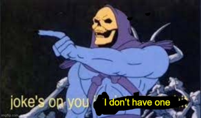 Jokes on you im into that shit | I don’t have one | image tagged in jokes on you im into that shit | made w/ Imgflip meme maker
