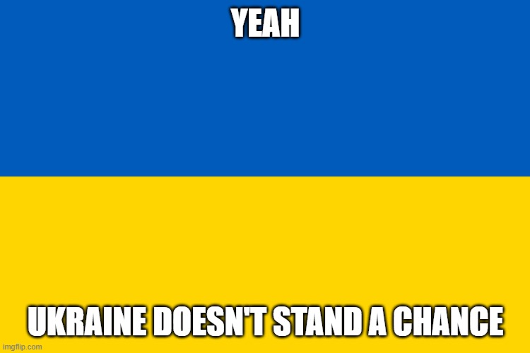 Unless they pull some Finish War stuff, they don't stand a chance in a Russian War | YEAH; UKRAINE DOESN'T STAND A CHANCE | image tagged in ukraine flag,russia | made w/ Imgflip meme maker