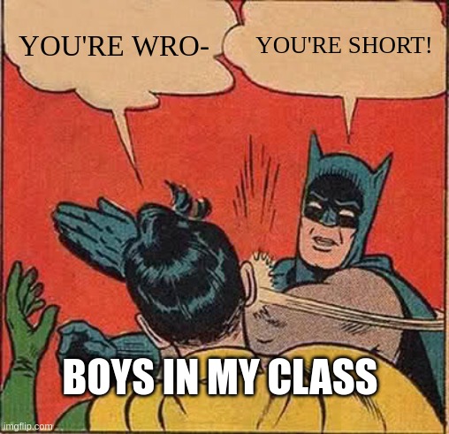 The Boys in my Class | YOU'RE WRO-; YOU'RE SHORT! BOYS IN MY CLASS | image tagged in memes,batman slapping robin,middle school,teenagers,short | made w/ Imgflip meme maker