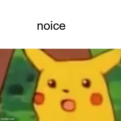 noice | image tagged in memes,surprised pikachu | made w/ Imgflip meme maker