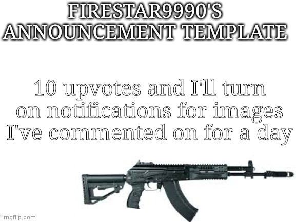 Firestar9990 announcement template (better) | 10 upvotes and I'll turn on notifications for images I've commented on for a day | image tagged in firestar9990 announcement template better | made w/ Imgflip meme maker