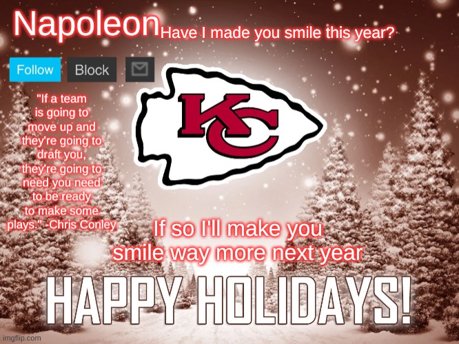 Napoleon's Happy Holidays Chiefs Temp | Have I made you smile this year? If so I'll make you smile way more next year | image tagged in napoleon's happy holidays chiefs temp | made w/ Imgflip meme maker
