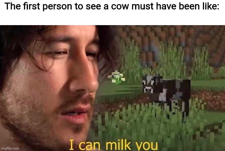 I can milk you (template) |  The first person to see a cow must have been like: | image tagged in i can milk you template | made w/ Imgflip meme maker