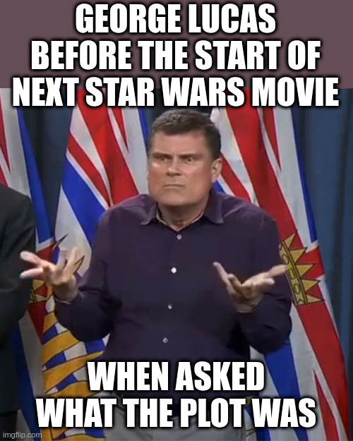Dunno | GEORGE LUCAS BEFORE THE START OF NEXT STAR WARS MOVIE WHEN ASKED WHAT THE PLOT WAS | image tagged in dunno | made w/ Imgflip meme maker