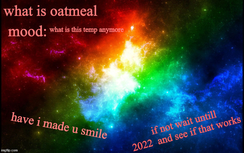 SPAAAAAAAAAAAAAAACE | what is this temp anymore; have i made u smile; if not wait untill 2022  and see if that works | image tagged in spaaaaaaaaaaaaaaace | made w/ Imgflip meme maker