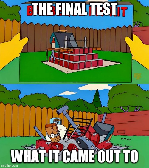 Simpsons Barbecue Pit Kit | THE FINAL TEST; WHAT IT CAME OUT TO | image tagged in simpsons barbecue pit kit | made w/ Imgflip meme maker