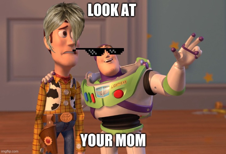 X, X Everywhere | LOOK AT; YOUR MOM | image tagged in memes,x x everywhere | made w/ Imgflip meme maker