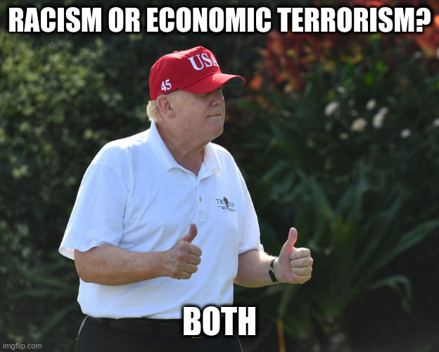 This was the leader of our neighboring country not long ago | RACISM OR ECONOMIC TERRORISM? BOTH | image tagged in bs rumpt,okayyy,not | made w/ Imgflip meme maker