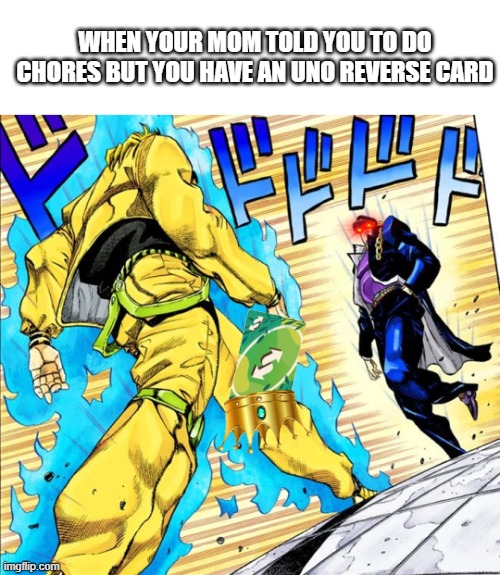 memes | WHEN YOUR MOM TOLD YOU TO DO CHORES BUT YOU HAVE AN UNO REVERSE CARD | image tagged in jojo's walk,uno reverse card,chores | made w/ Imgflip meme maker