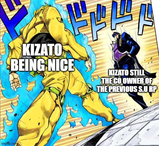 Jojo's Walk | KIZATO BEING NICE; KIZATO STILL THE CO OWNER OF THE PREVIOUS S.U RP | image tagged in jojo's walk | made w/ Imgflip meme maker