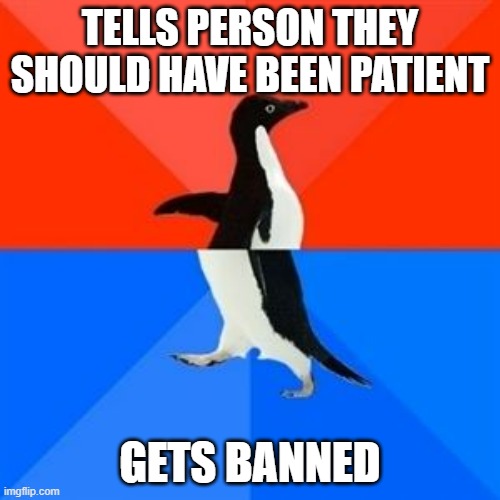o-0 | TELLS PERSON THEY SHOULD HAVE BEEN PATIENT; GETS BANNED | image tagged in socially awesome/akward penguin | made w/ Imgflip meme maker