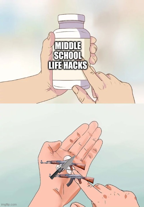 middle school life hacks | MIDDLE SCHOOL LIFE HACKS | image tagged in memes,hard to swallow pills | made w/ Imgflip meme maker