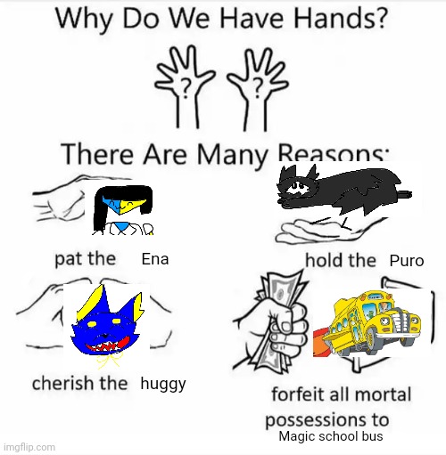 For edit all my possessions to a yellow giant vehicle | Ena; Puro; huggy; Magic school bus | image tagged in why do we have hands all blank | made w/ Imgflip meme maker