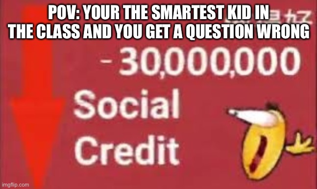 social credit | POV: YOUR THE SMARTEST KID IN THE CLASS AND YOU GET A QUESTION WRONG | image tagged in social credit | made w/ Imgflip meme maker