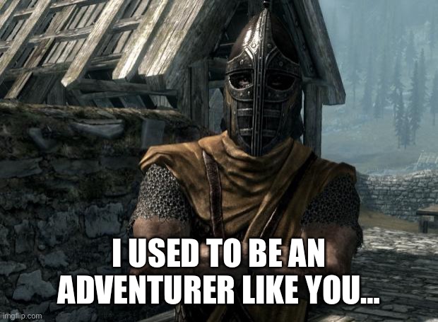 Skyrim guards be like | I USED TO BE AN ADVENTURER LIKE YOU… | image tagged in skyrim guards be like | made w/ Imgflip meme maker
