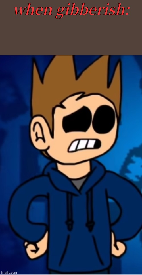 when gibberish: | made w/ Imgflip meme maker