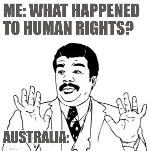 Neil "Doesn't Know" What Happened | ME: WHAT HAPPENED TO HUMAN RIGHTS? AUSTRALIA: | image tagged in memes,neil degrasse tyson,australia,meanwhile in australia | made w/ Imgflip meme maker