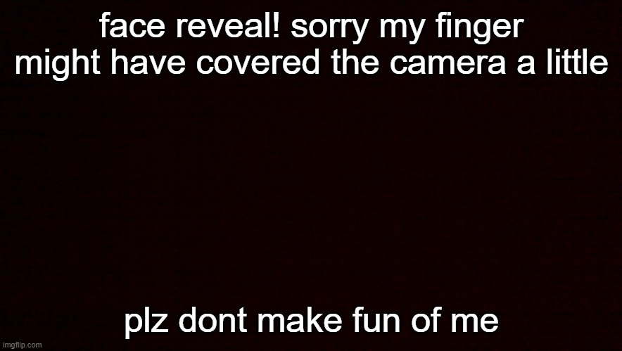 face reveal! sorry my finger might have covered the camera a little; plz dont make fun of me | made w/ Imgflip meme maker