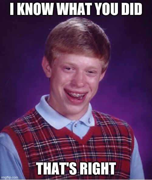 He | I KNOW WHAT YOU DID; THAT'S RIGHT | image tagged in memes,bad luck brian | made w/ Imgflip meme maker