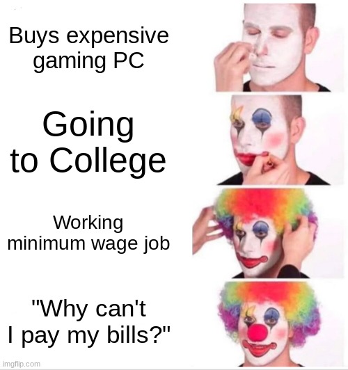 Clown Applying Makeup | Buys expensive gaming PC; Going to College; Working minimum wage job; "Why can't I pay my bills?" | image tagged in memes,clown applying makeup | made w/ Imgflip meme maker