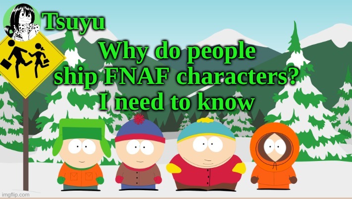 Please | Why do people ship FNAF characters? I need to know | image tagged in tsuyu template | made w/ Imgflip meme maker