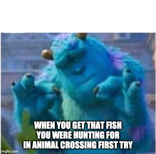 Animal crossing meme | WHEN YOU GET THAT FISH YOU WERE HUNTING FOR IN ANIMAL CROSSING FIRST TRY | image tagged in pleased sulley | made w/ Imgflip meme maker