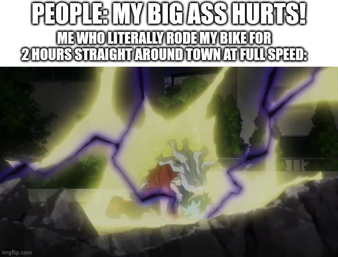 My knees died to vehicular manslaughter | PEOPLE: MY BIG ASS HURTS! ME WHO LITERALLY RODE MY BIKE FOR 2 HOURS STRAIGHT AROUND TOWN AT FULL SPEED: | image tagged in deku losing control | made w/ Imgflip meme maker