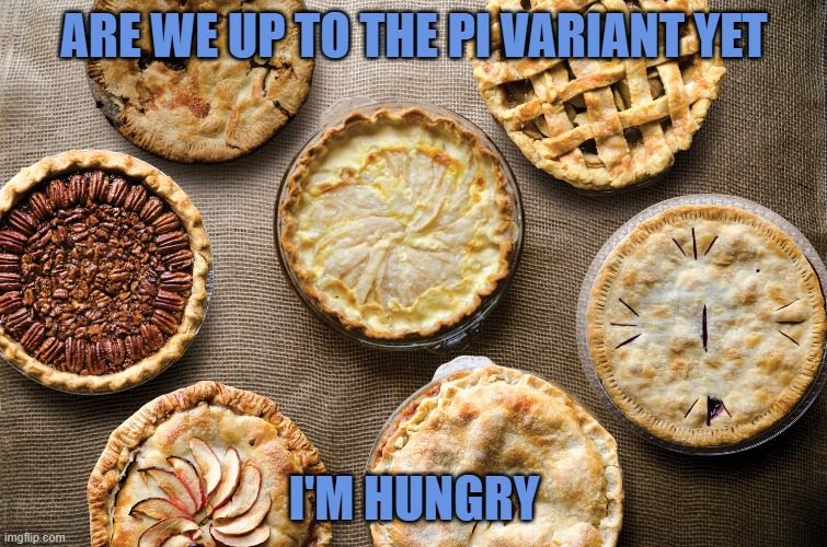 Covid Variants | ARE WE UP TO THE PI VARIANT YET; I'M HUNGRY | image tagged in pie,corona virus,memes,dessert,alphabet,2021 | made w/ Imgflip meme maker