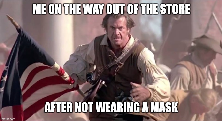 One battle at a time | ME ON THE WAY OUT OF THE STORE; AFTER NOT WEARING A MASK | image tagged in the patriot | made w/ Imgflip meme maker