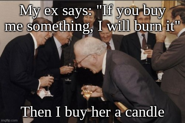 Laughing Men In Suits | My ex says: "If you buy me something, I will burn it"; Then I buy her a candle | image tagged in memes,laughing men in suits | made w/ Imgflip meme maker