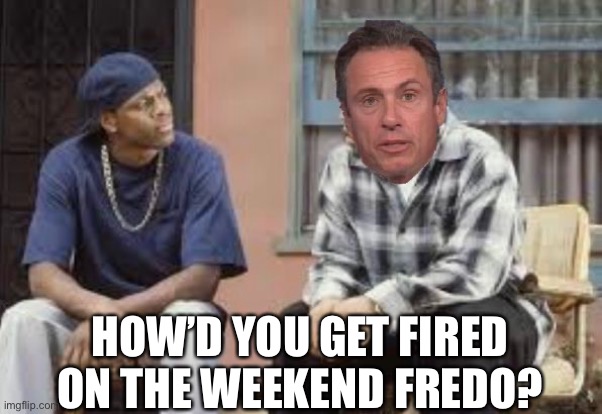 Fredo got fired | HOW’D YOU GET FIRED ON THE WEEKEND FREDO? | image tagged in friday,weekend,chris cuomo,cnn | made w/ Imgflip meme maker
