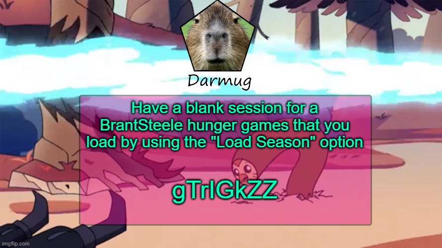 gTrIGkZZ | Have a blank session for a BrantSteele hunger games that you load by using the "Load Season" option; gTrIGkZZ | image tagged in darmug's announcement template,hunger games,darmug | made w/ Imgflip meme maker