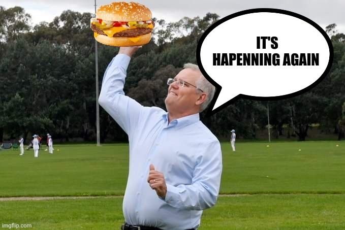 IT'S HAPENNING AGAIN | image tagged in scomo engadine maccas again | made w/ Imgflip meme maker