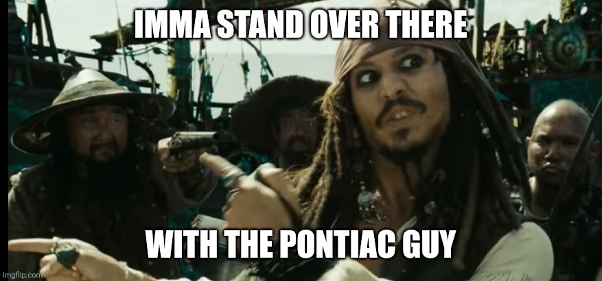 IMMA STAND OVER THERE WITH THE PONTIAC GUY | made w/ Imgflip meme maker