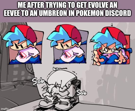 ITS HELL | ME AFTER TRYING TO GET EVOLVE AN EEVEE TO AN UMBREON IN POKEMON DISCORD | image tagged in sobbing boyfriend | made w/ Imgflip meme maker