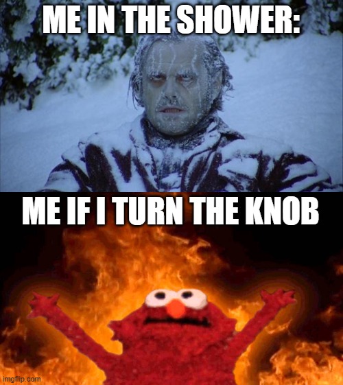 There is never a balence | ME IN THE SHOWER:; ME IF I TURN THE KNOB | image tagged in cold,elmo fire,balence,hot cold,shower,luna_the_dragon | made w/ Imgflip meme maker