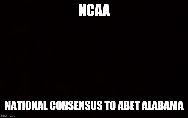 Auck Flabama | NCAA; NATIONAL CONSENSUS TO ABET ALABAMA | image tagged in black page | made w/ Imgflip meme maker