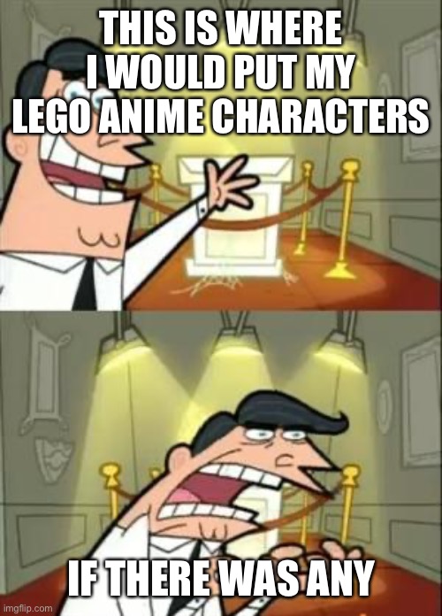 This Is Where I'd Put My Trophy If I Had One | THIS IS WHERE I WOULD PUT MY LEGO ANIME CHARACTERS; IF THERE WAS ANY | image tagged in memes,this is where i'd put my trophy if i had one | made w/ Imgflip meme maker