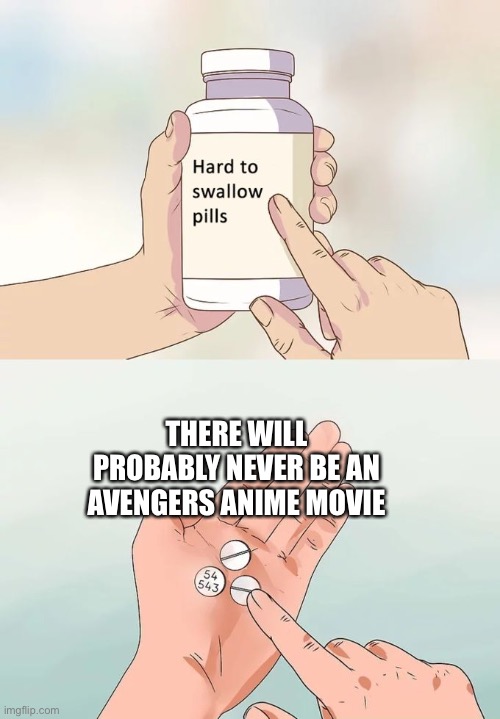 Sad but true | THERE WILL PROBABLY NEVER BE AN AVENGERS ANIME MOVIE | image tagged in memes,hard to swallow pills | made w/ Imgflip meme maker