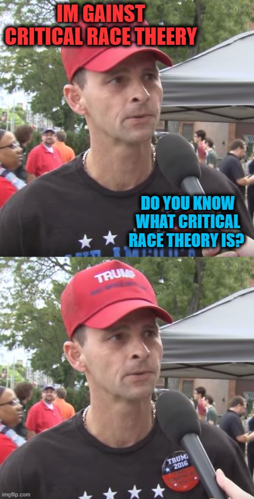 IM GAINST CRITICAL RACE THEERY DO YOU KNOW WHAT CRITICAL RACE THEORY IS? | image tagged in trump supporter | made w/ Imgflip meme maker