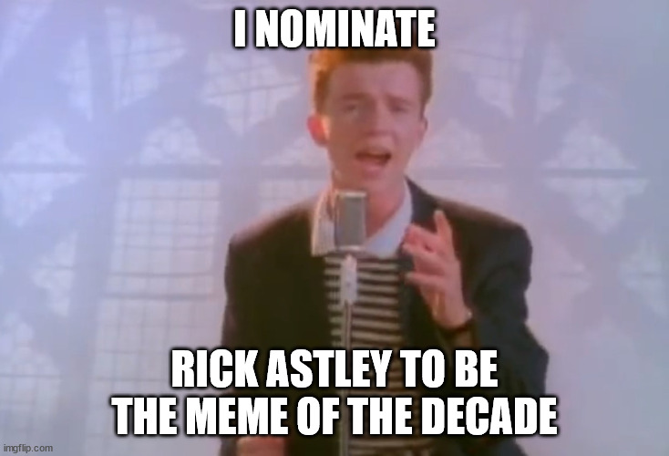 WHO's WITH ME | I NOMINATE; RICK ASTLEY TO BE THE MEME OF THE DECADE | image tagged in rick astley | made w/ Imgflip meme maker