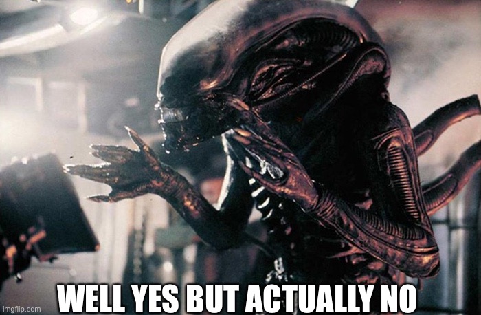 xenomorph hands | WELL YES BUT ACTUALLY NO | image tagged in xenomorph hands | made w/ Imgflip meme maker